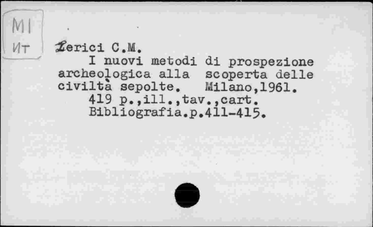 ﻿Ht і
derlei C.M.
I nuovi metodi di prospezione archeologica alia scoperta delie civilta sepolte. Milano,1961.
419 p.,ill.,tav.,cart.
Bibliografia.p.411-415.